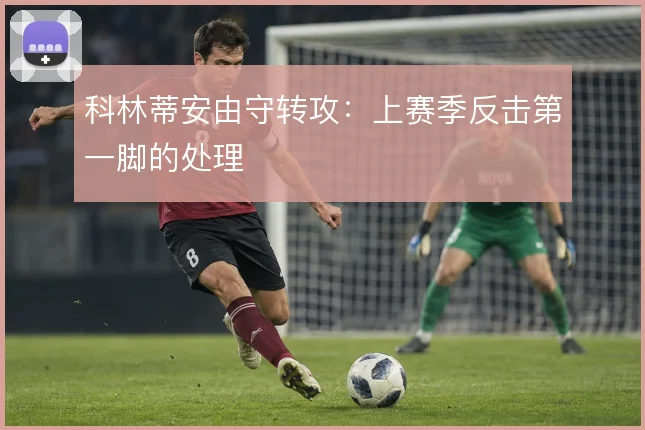 科林蒂安由守转攻:上赛季反击第一脚的处理