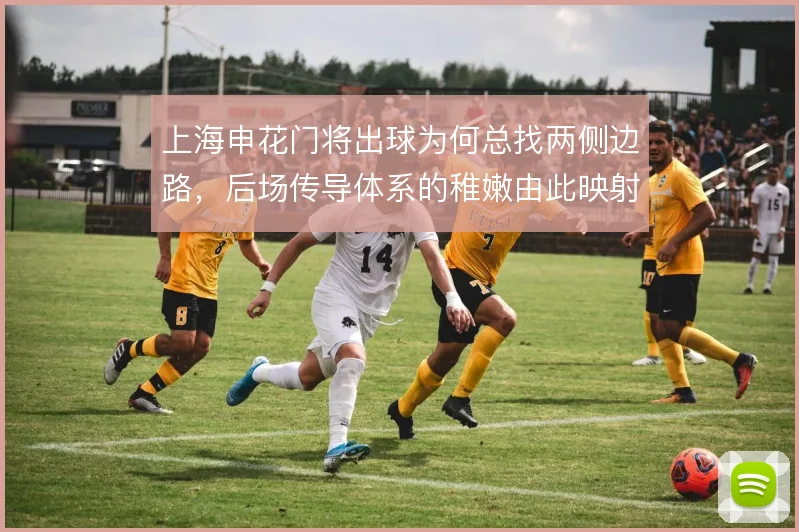 上海申花门将出球为何总找两侧边路，后场传导体系的稚嫩由此映射