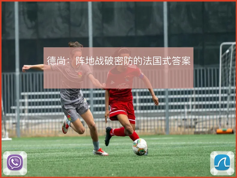 德尚：阵地战破密防的法国式答案