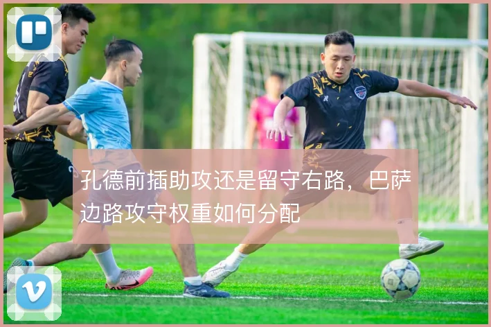 孔德前插助攻还是留守右路,巴萨边路攻守权重如何分配
