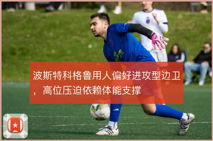 波斯特科格鲁用人偏好进攻型边卫，高位压迫依赖体能支撑
