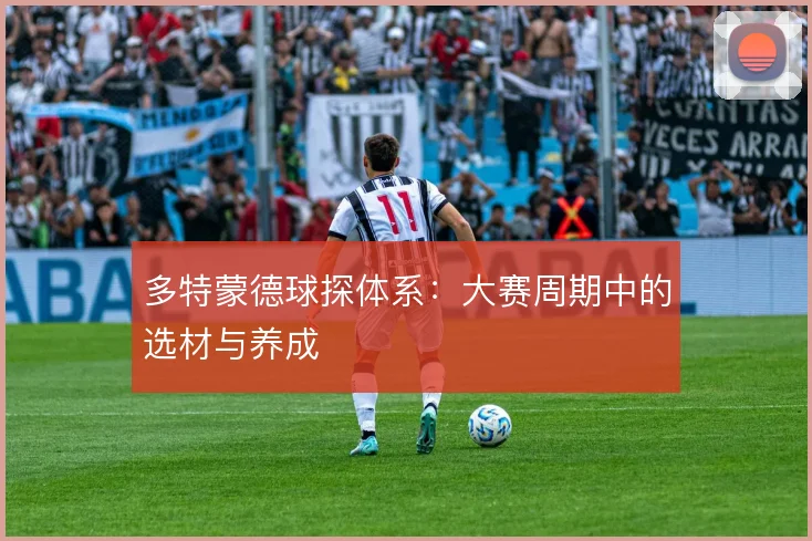 多特蒙德球探体系：大赛周期中的选材与养成