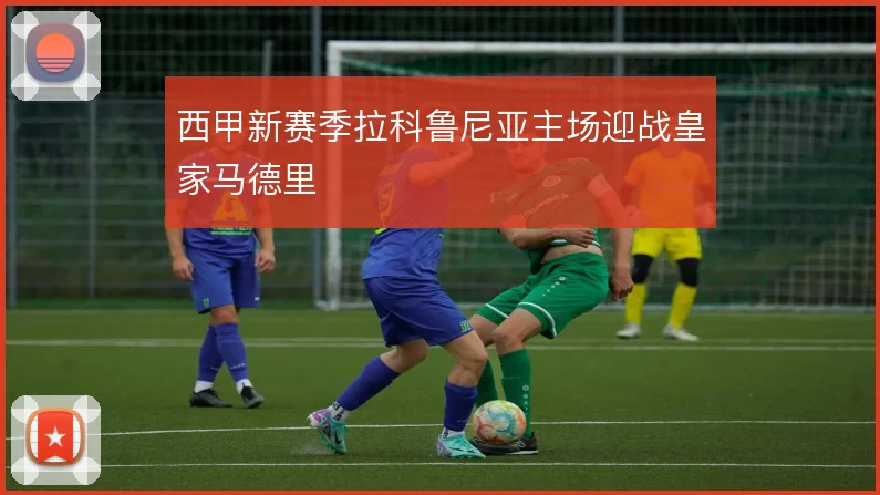 西甲新赛季拉科鲁尼亚主场迎战皇家马德里