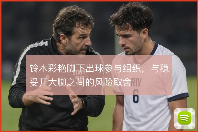 铃木彩艳脚下出球参与组织，与稳妥开大脚之间的风险取舍