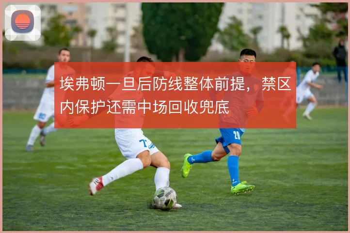 埃弗顿一旦后防线整体前提，禁区内保护还需中场回收兜底