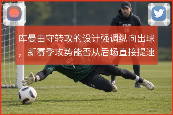 库曼由守转攻的设计强调纵向出球，新赛季攻势能否从后场直接提速