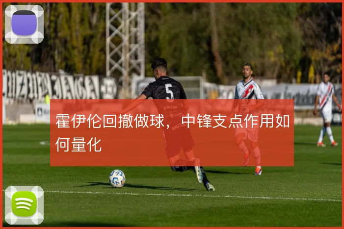 霍伊伦回撤做球，中锋支点作用如何量化
