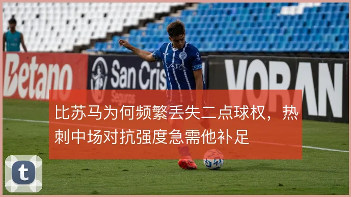 比苏马为何频繁丢失二点球权,热刺中场对抗强度急需他补足