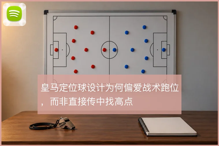 皇马定位球设计为何偏爱战术跑位，而非直接传中找高点