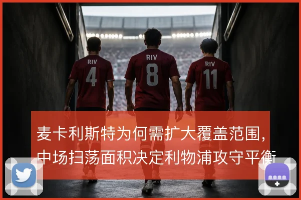 麦卡利斯特为何需扩大覆盖范围，中场扫荡面积决定利物浦攻守平衡