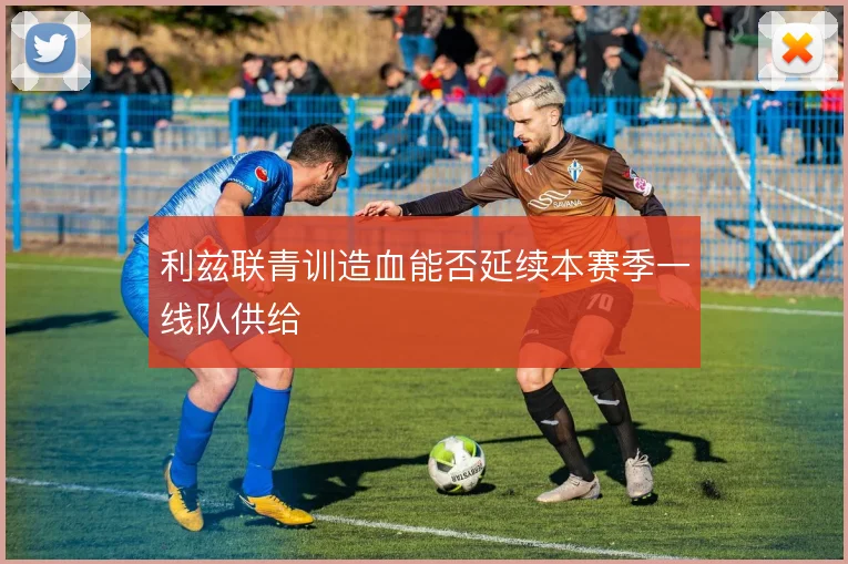 利兹联青训造血能否延续本赛季一线队供给