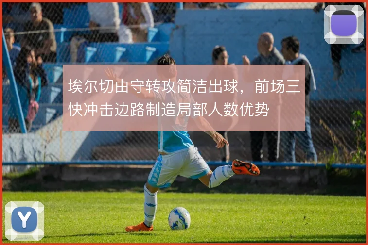 埃尔切由守转攻简洁出球，前场三快冲击边路制造局部人数优势