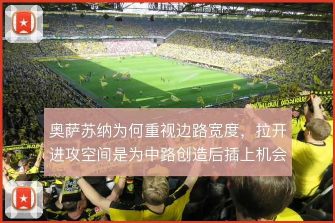 奥萨苏纳为何重视边路宽度,拉开进攻空间是为中路创造后插上机会