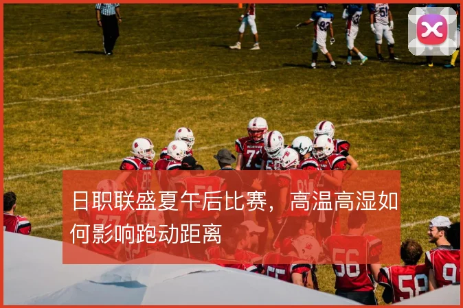 日职联盛夏午后比赛，高温高湿如何影响跑动距离
