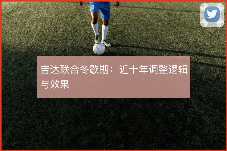 吉达联合冬歇期:近十年调整逻辑与效果