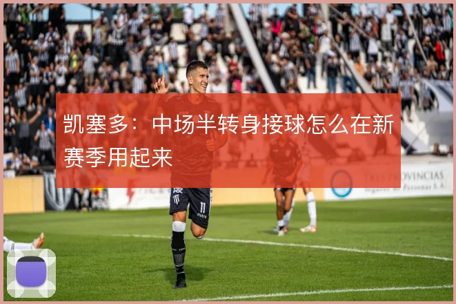 凯塞多：中场半转身接球怎么在新赛季用起来