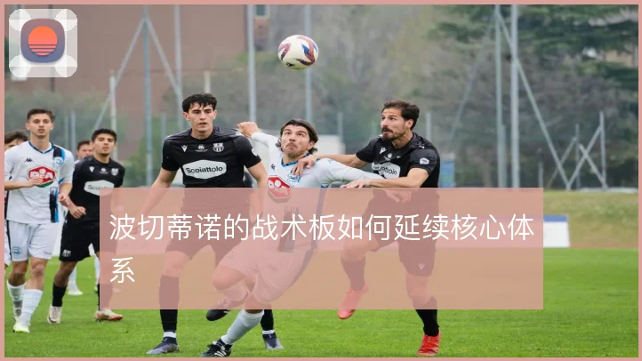 波切蒂诺的战术板如何延续核心体系