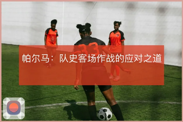帕尔马：队史客场作战的应对之道
