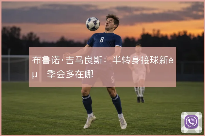 布鲁诺·吉马良斯：半转身接球新赛季会多在哪
