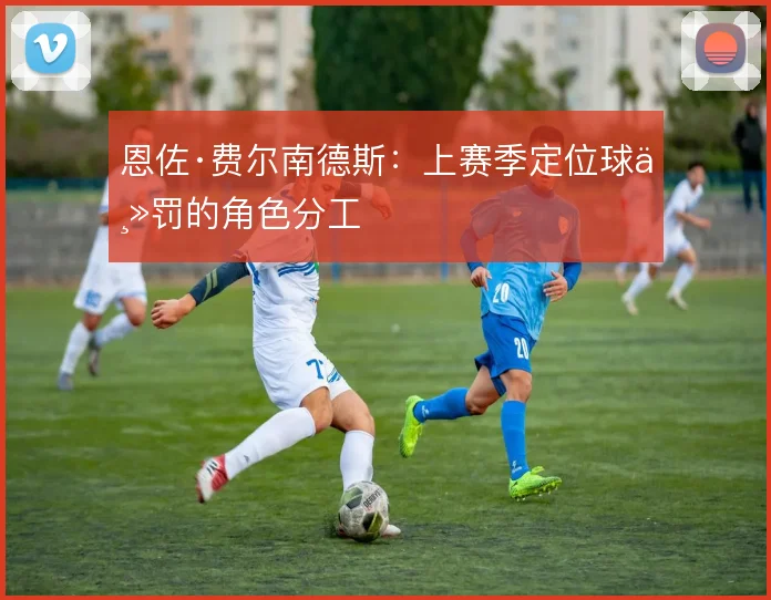 恩佐·费尔南德斯：上赛季定位球主罚的角色分工