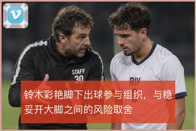 铃木彩艳脚下出球参与组织，与稳妥开大脚之间的风险取舍
