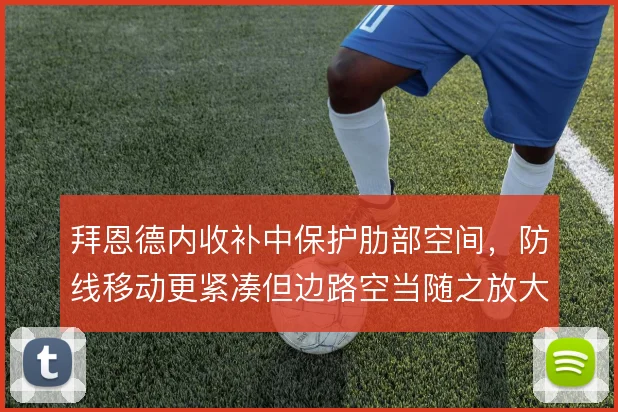 拜恩德内收补中保护肋部空间,防线移动更紧凑但边路空当随之放大