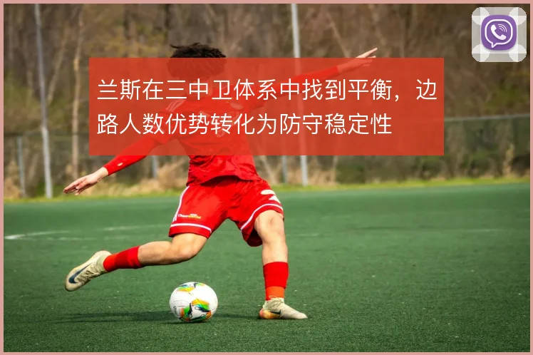 兰斯在三中卫体系中找到平衡,边路人数优势转化为防守稳定性