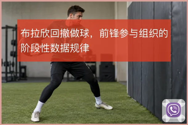 布拉欣回撤做球，前锋参与组织的阶段性数据规律