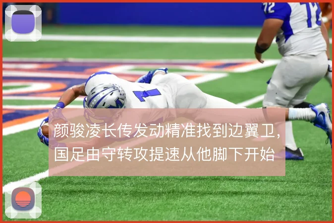 颜骏凌长传发动精准找到边翼卫，国足由守转攻提速从他脚下开始