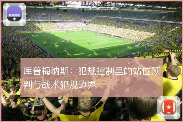 库普梅纳斯：犯规控制里的站位预判与战术犯规边界