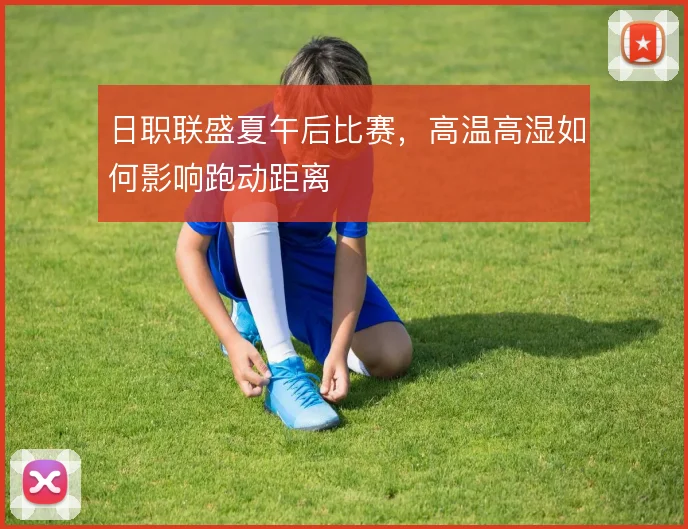 日职联盛夏午后比赛，高温高湿如何影响跑动距离