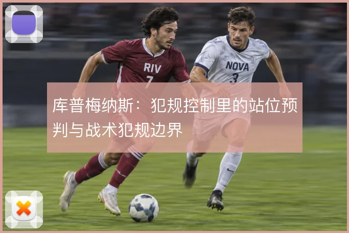 库普梅纳斯：犯规控制里的站位预判与战术犯规边界