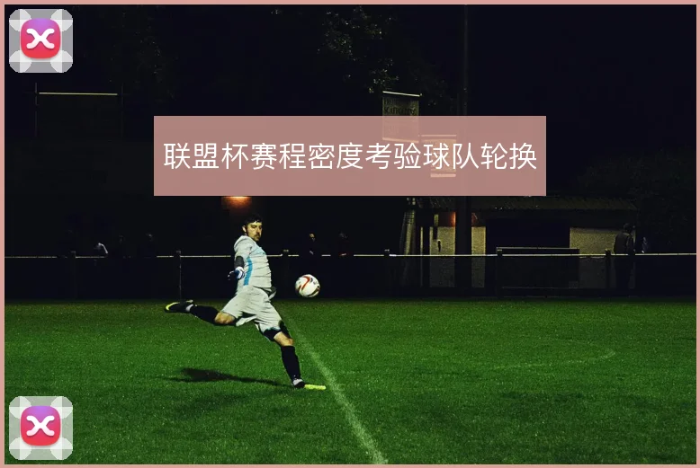 联盟杯赛程密度考验球队轮换