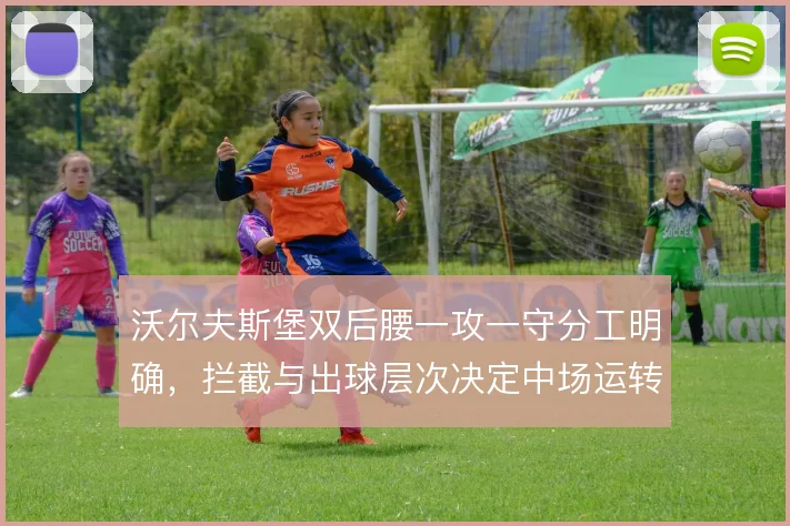 沃尔夫斯堡双后腰一攻一守分工明确，拦截与出球层次决定中场运转效率