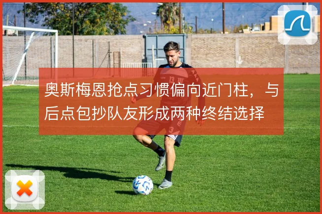 奥斯梅恩抢点习惯偏向近门柱，与后点包抄队友形成两种终结选择
