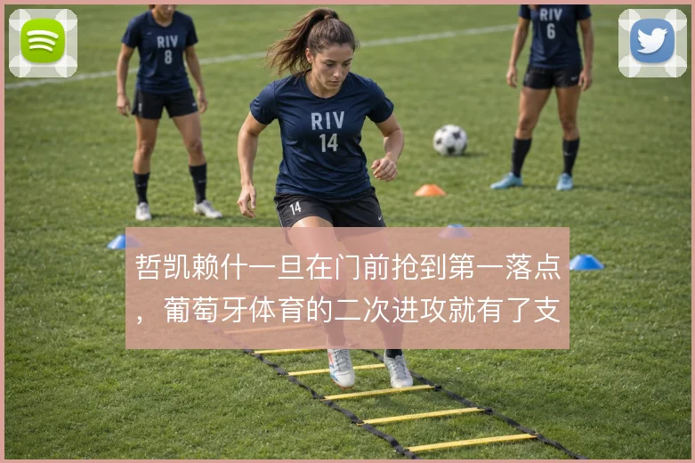 哲凯赖什一旦在门前抢到第一落点，葡萄牙体育的二次进攻就有了支点