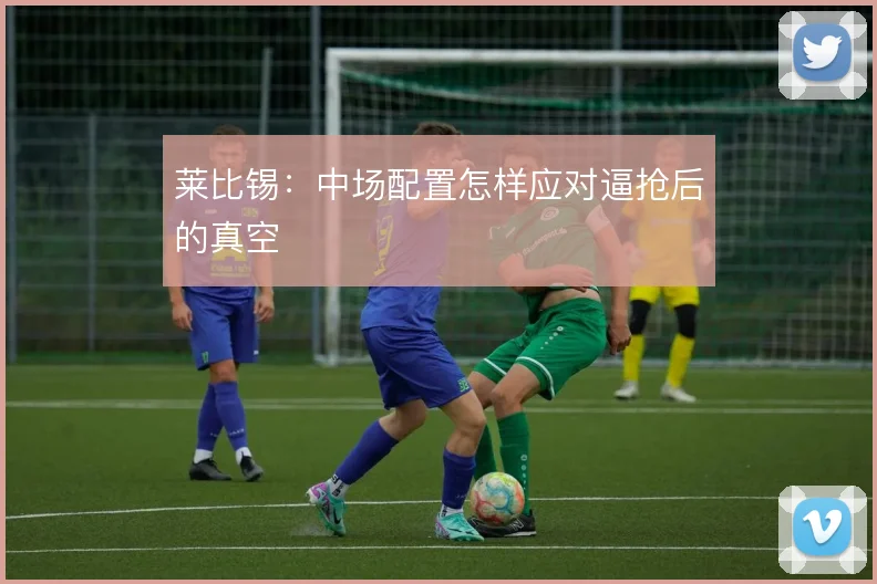 莱比锡:中场配置怎样应对逼抢后的真空