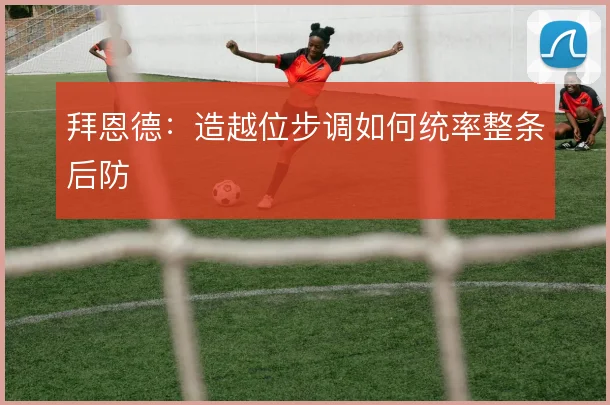 拜恩德：造越位步调如何统率整条后防