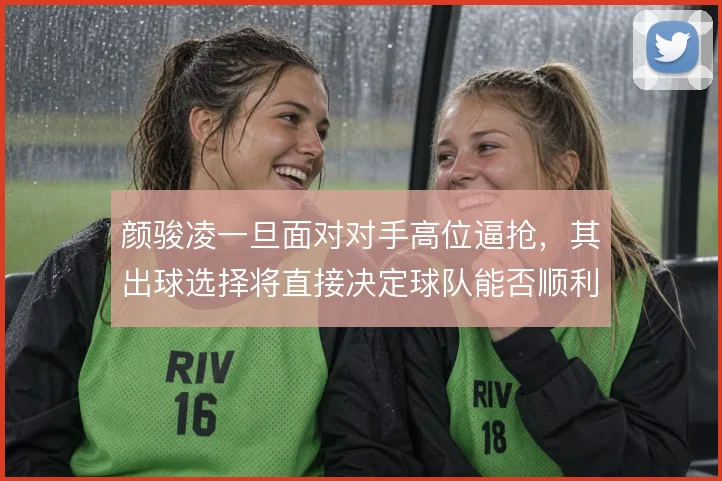 颜骏凌一旦面对对手高位逼抢，其出球选择将直接决定球队能否顺利通过中场