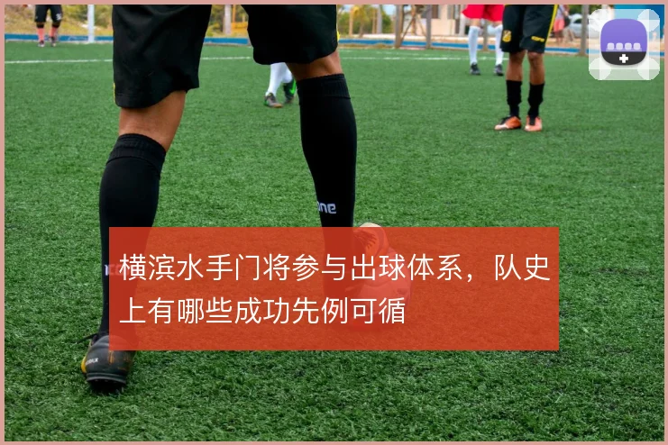 横滨水手门将参与出球体系，队史上有哪些成功先例可循