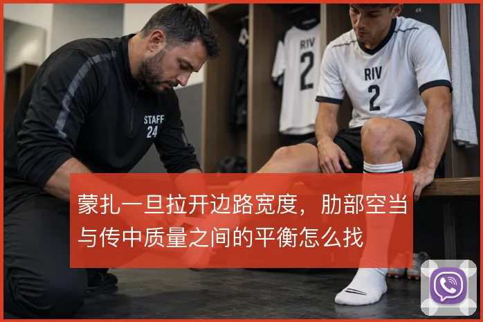 蒙扎一旦拉开边路宽度，肋部空当与传中质量之间的平衡怎么找