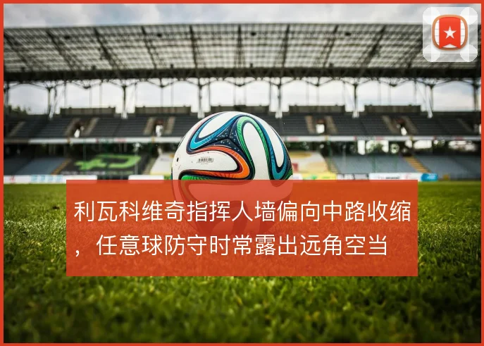 利瓦科维奇指挥人墙偏向中路收缩,任意球防守时常露出远角空当