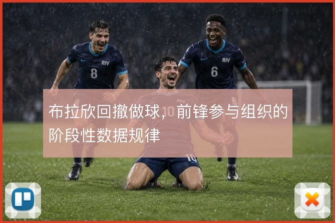 布拉欣回撤做球，前锋参与组织的阶段性数据规律