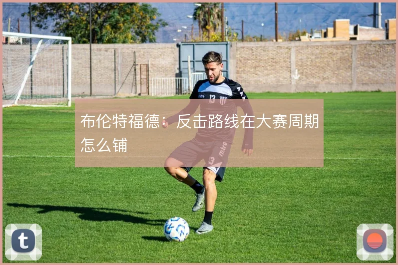 布伦特福德：反击路线在大赛周期怎么铺