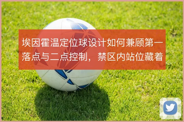 埃因霍温定位球设计如何兼顾第一落点与二点控制，禁区内站位藏着哪些变化