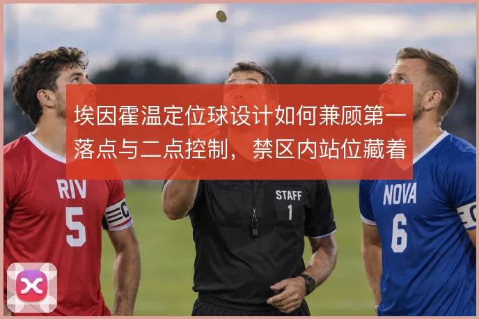 埃因霍温定位球设计如何兼顾第一落点与二点控制，禁区内站位藏着哪些变化