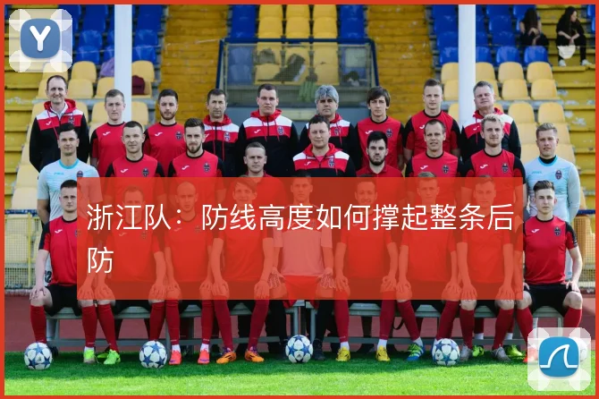 浙江队:防线高度如何撑起整条后防