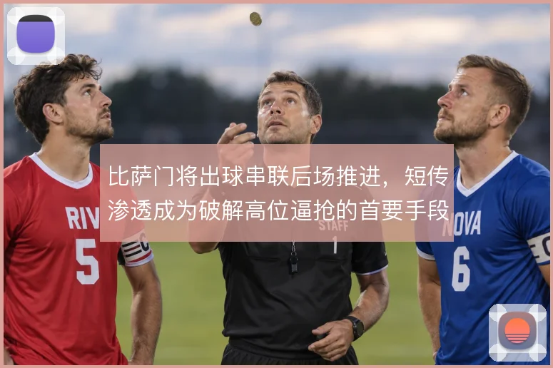 比萨门将出球串联后场推进,短传渗透成为破解高位逼抢的首要手段