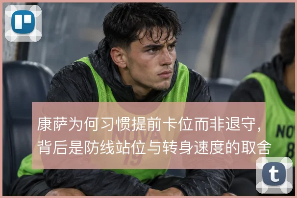康萨为何习惯提前卡位而非退守，背后是防线站位与转身速度的取舍