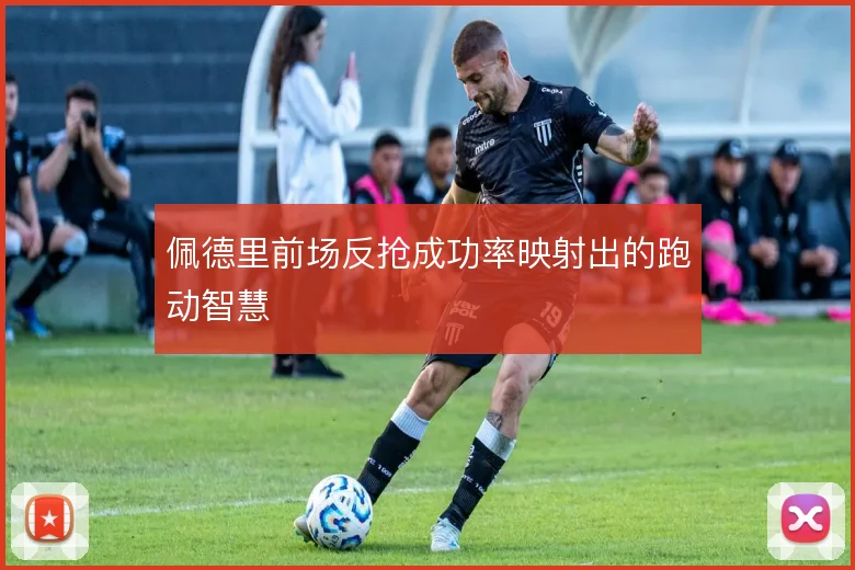 佩德里前场反抢成功率映射出的跑动智慧